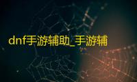 dnf手游辅助_手游辅助吧_手游辅助软件